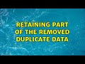 Retaining part of the removed duplicate data