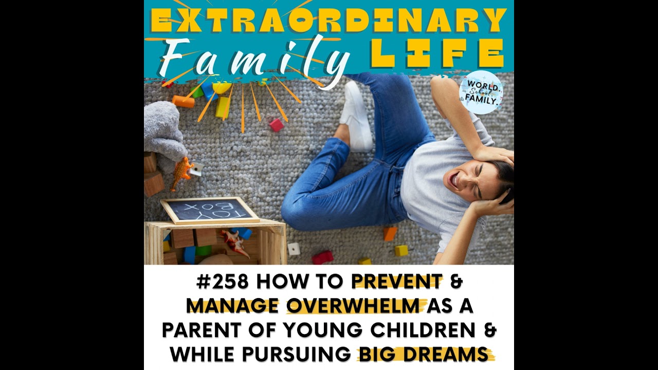 #258 How to Prevent & Manage Overwhelm as a Parent of Young (or Old) Kids, While Pursuing BIG Dre...