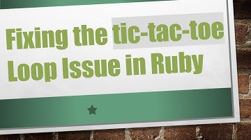 Fixing the tic-tac-toe Loop Issue in Ruby