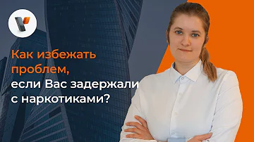 Как избежать проблем, если Вас задержали с наркотиками?