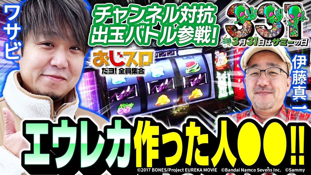 【第三回サミーの日記念チャンネル対抗出玉バトル参戦‼】エウレカを作った人は○○？？おじスロだヨ！全員集合 第5話[パチスロ][スロット][ワサビ][伊藤真一][エウレカ][3月31日はサミーの日]
