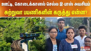 ஊட்டி, கொடைக்கானல் செல்ல இபாஸ் அவசியம்… சுற்றுலா பயணிகளின் கருத்து என்ன?