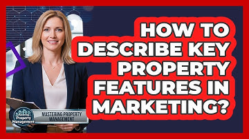 How to Describe Key Property Features in Marketing?