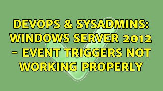 DevOps & SysAdmins: Windows Server 2012 - Event Triggers Not Working Properly