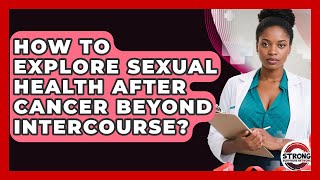How To Explore Sexual Health After Cancer Beyond Intercourse? - Strong Survivors Network