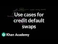 Use cases for credit default swaps | Finance & Capital Markets | Khan Academy