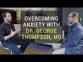 Overcoming anxiety with dr george thompson md  anthony gucciardi