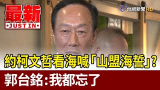 約柯文哲看海喊「山盟海誓」？ 郭台銘：我都忘了【最新快訊】