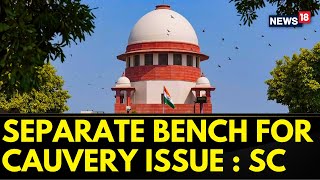 Cauvery Water Dispute | SC Has Decided To Constitute A Separate Bench Regarding The Cauvery Issue