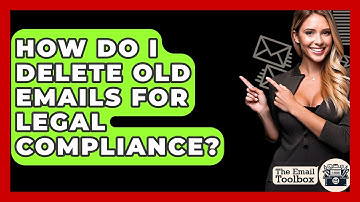 How Do I Delete Old Emails For Legal Compliance? - TheEmailToolbox.com