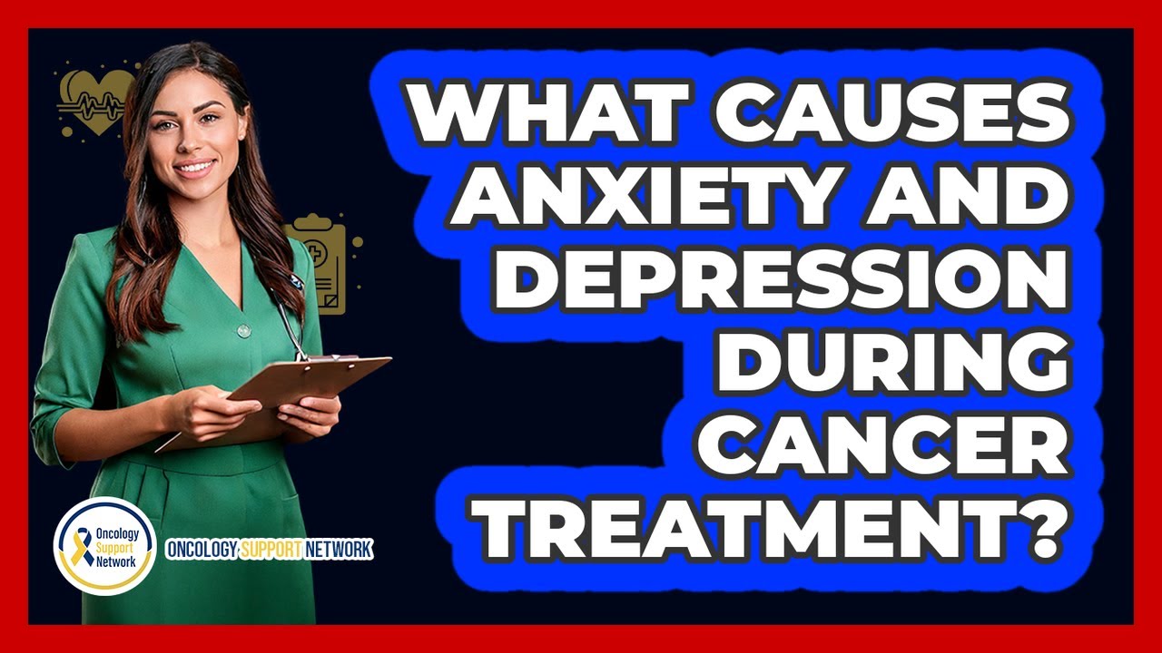 What Causes Anxiety And Depression During Cancer Treatment? - Oncology Support Network