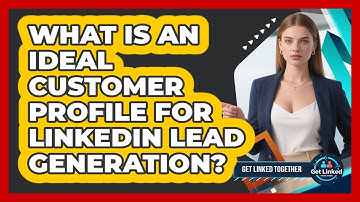 What Is An Ideal Customer Profile For LinkedIn Lead Generation? - Get Linked Together