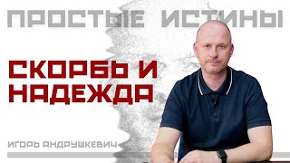 Скорбь и надежда - ПРОСТЫЕ ИСТИНЫ - Игорь Андрушкевич