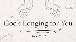 God's Longing For You | Isaiah 65:1-2