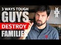 Top 3 Ways Tough Guys DESTROY Their Families