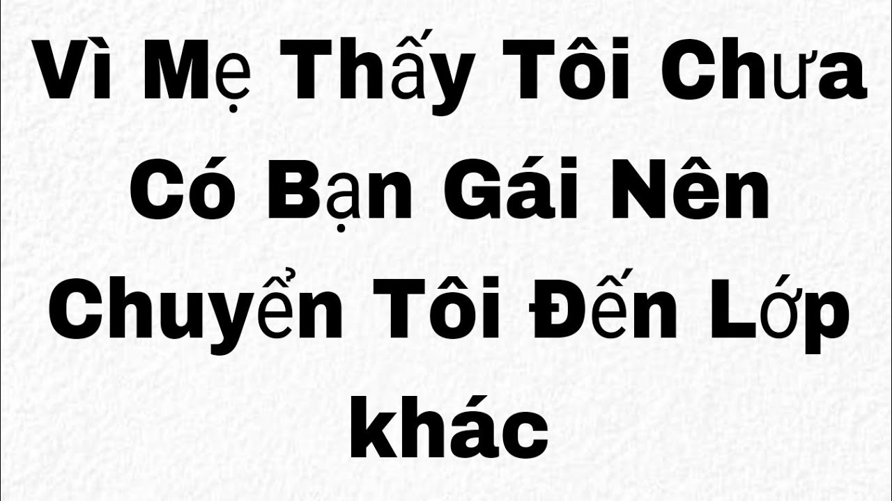 Vì Mẹ Thấy Tôi Chưa Có Bạn Gái Nên Chuyển Tôi Đến Lớp khác Full