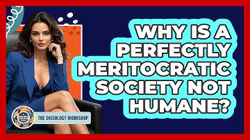 Why Is A Perfectly Meritocratic Society Not Humane? - The Sociology Workshop