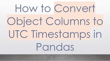 How to Convert Object Columns to UTC Timestamps in Pandas
