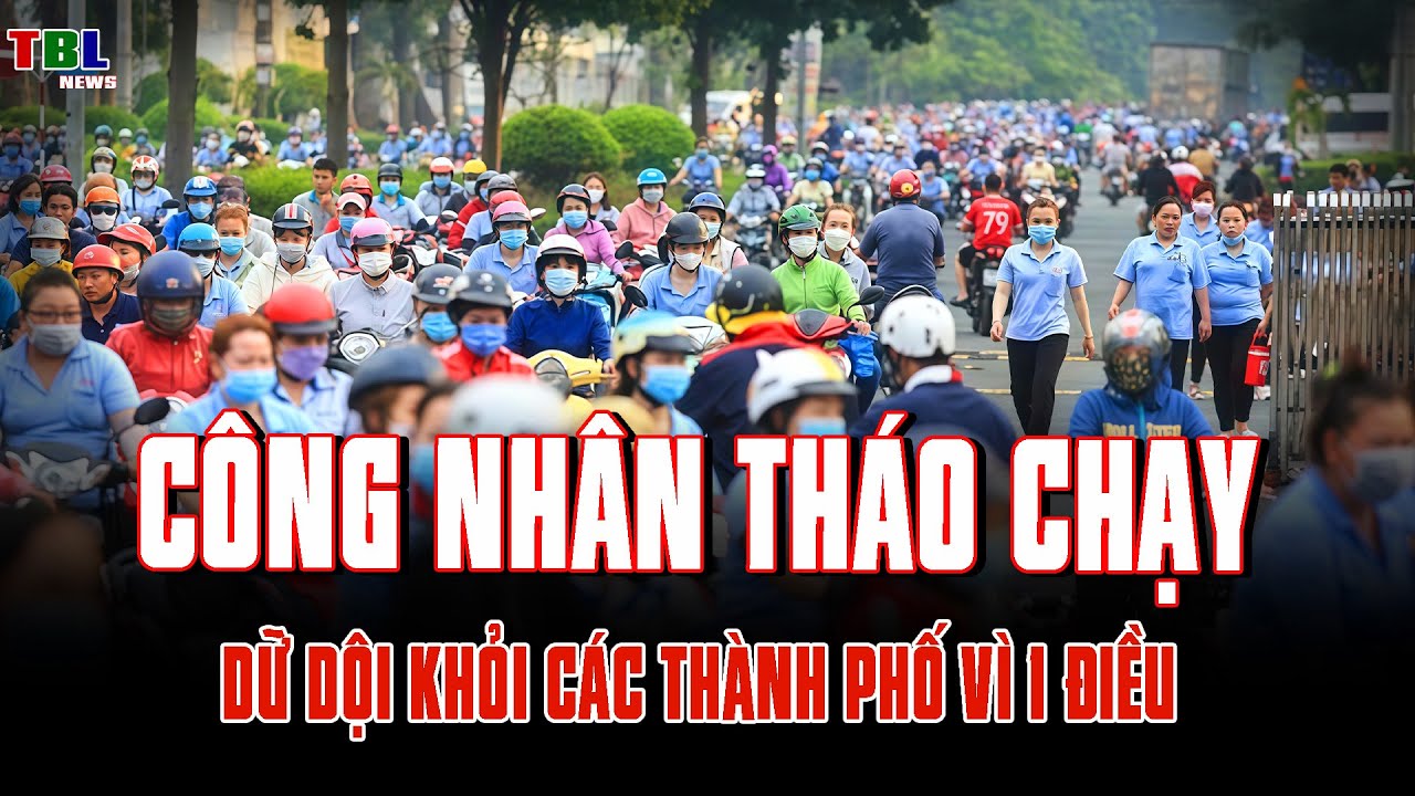 Làn sóng CÔNG NHÂN THÁO CHẠY dữ dội KHỎI THÀNH PHỐ | TBL News