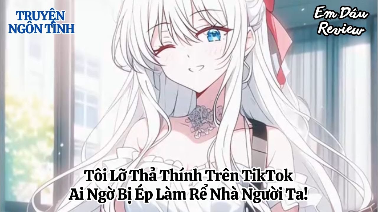Full Tôi Lỡ Thả Thính Trên TikTok, Ai Ngờ Bị Ép Làm Rể Nhà Người Ta! I Truyện Ngôn Tình