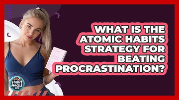 What Is The Atomic Habits Strategy For Beating Procrastination? - Habit Hacks Hub