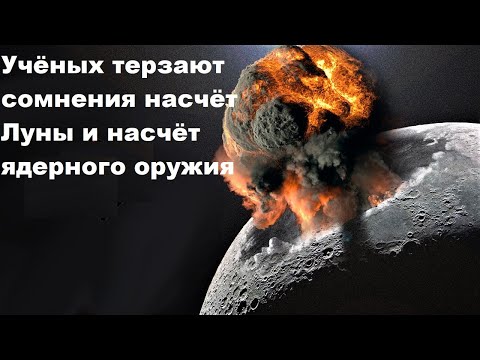 Учёных терзают сомнения и насчёт Луны, и насчёт ядерного оружия