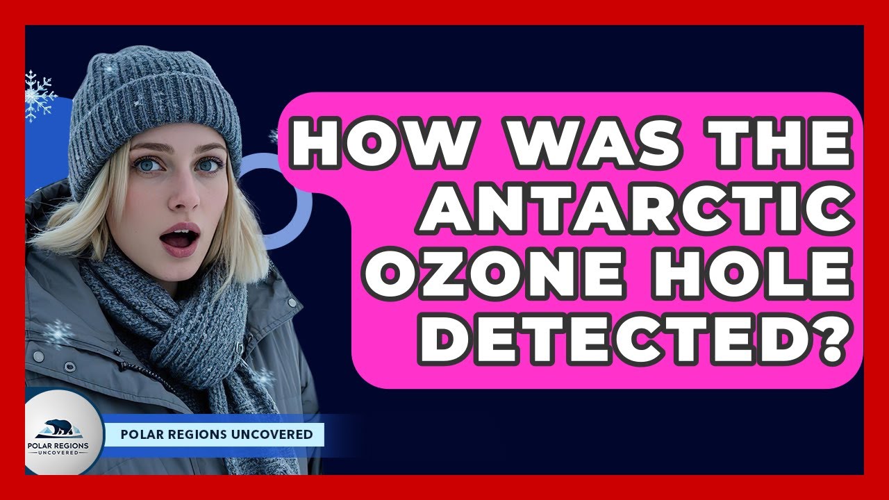 How Was The Antarctic Ozone Hole Detected? - Polar Regions Uncovered