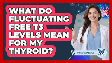 What Do Fluctuating Free T3 Levels Mean For My Thyroid? - Thyroid Wellness Hub