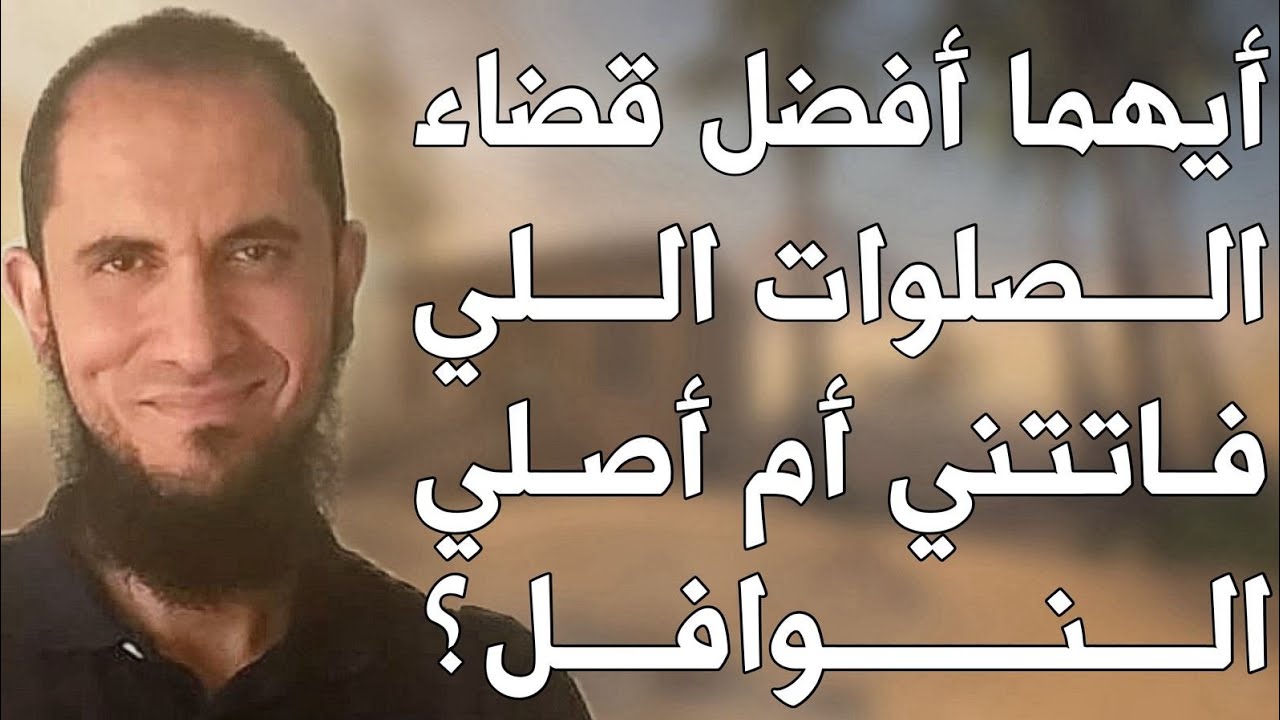 أيهما أفضل قضاء الصلوات اللي فاتتني أم أصلي النوافل | د.أحمد رجب