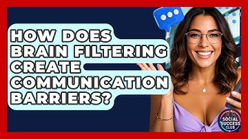 How Does Brain Filtering Create Communication Barriers? - Social Success Club