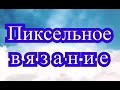 Пиксельное вязание крючком - Мастер-класс + подборка работ (в конце)