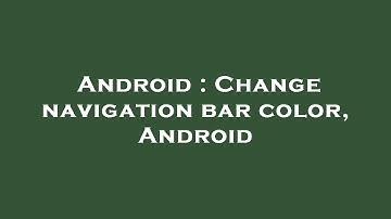 Android : Change navigation bar color, Android