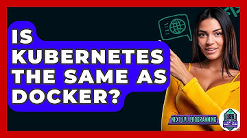 Is Kubernetes The Same As Docker? - Next LVL Programming