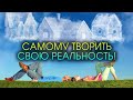 Самому творить свою реальность!