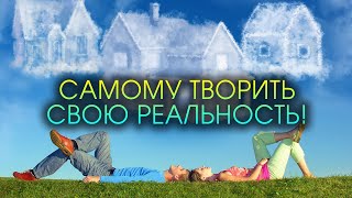 Самому творить свою реальность!