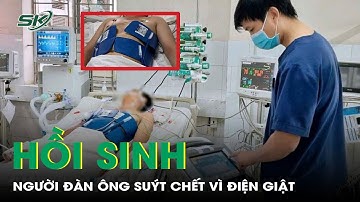Hồi sinh kỳ diệu người đàn ông ngưng tim, ngưng thở nguy kịch vì điện giật | SKĐS