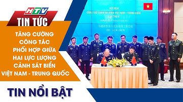 TĂNG CƯỜNG CÔNG TÁC PHỐI HỢP GIỮA HAI LỰC LƯỢNG CẢNH SÁT BIỂN VIỆT NAM - TRUNG QUỐC | HTV Tin Tức