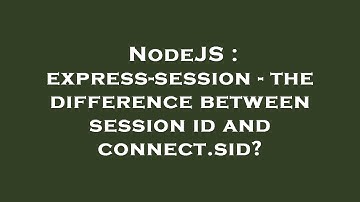 NodeJS : express-session - the difference between session id and connect.sid?