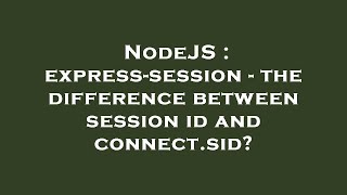 Nodejs Express-Session - The Difference Between Session Id And Connect.sid?