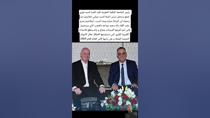 رئيس الجامعة الملكية المغربية لكرة القدم السيد فوزي لقجع يستقبل رئيس الفيفا السيد جياني إيفانتينو