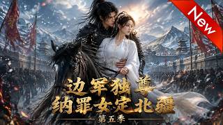 💕💕《边军独尊：纳罪女定北疆第五季》第1~143集。敌军压境内鬼背叛，草根悍将绝境反杀，凭一己之力搅动乱世棋局#追光动漫社#AI动漫#漫剧#穿越#動漫