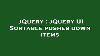jQuery : jQuery UI Sortable pushes down items