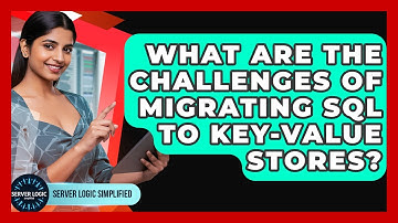 What Are The Challenges Of Migrating SQL To Key-Value Stores? - Server Logic Simplified