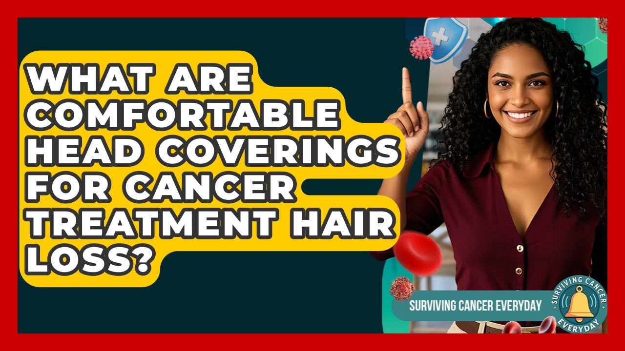 What Are Comfortable Head Coverings For Cancer Treatment Hair Loss? - Surviving Cancer Everyday