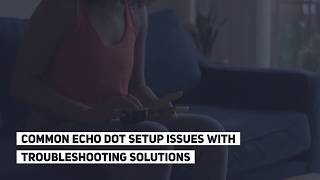 Common Echo Dot Setup Issues With Troubleshooting Solutions