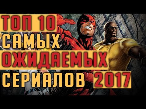 ТОП 10 САМЫХ ОЖИДАЕМЫХ СЕРИАЛОВ 2017 ГОДА