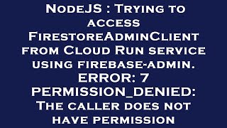 NodeJS : Trying to access FirestoreAdminClient from Cloud Run service using firebase-admin. ERROR: 7 Net Worth