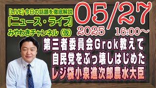 【LIVE】兵庫県第三者委員会の報告をＧｒｏｋに訊いてみた。自民党をぶっ壊しはじめた小泉進次郎農水大臣｜メルマガ「米騒動」「みやチャン・ニュース・ライブ」（令和７年５月２７日　１６：００分〜）