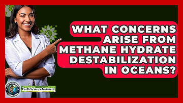 What Concerns Arise From Methane Hydrate Destabilization In Oceans? - Earth Science Answers