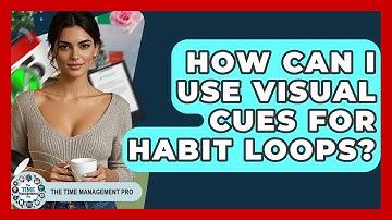 How Can I Use Visual Cues For Habit Loops? - The Time Management Pro